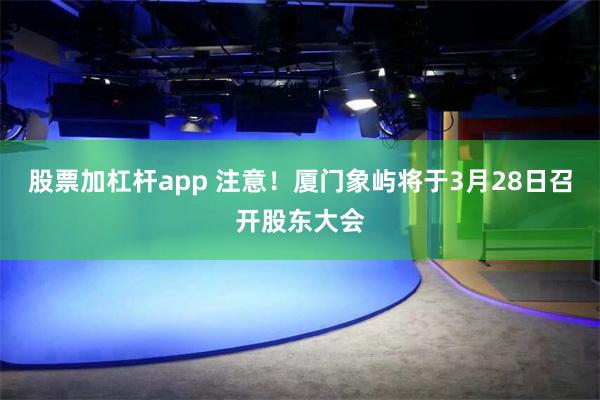 股票加杠杆app 注意！厦门象屿将于3月28日召开股东大会