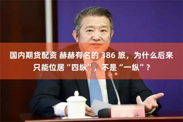 国内期货配资 赫赫有名的 386 旅，为什么后来只能位居“四纵”，不是“一纵”？