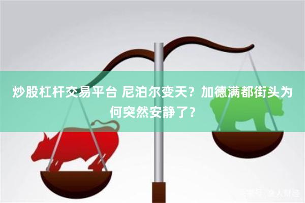 炒股杠杆交易平台 尼泊尔变天？加德满都街头为何突然安静了？